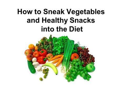 How to Sneak Vegetables and Healthy Snacks into the Diet.