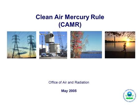 Clean Air Mercury Rule (CAMR) Office of Air and Radiation May 2005.
