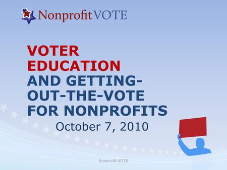 Nonprofit VOTE VOTER EDUCATION AND GETTING- OUT-THE-VOTE FOR NONPROFITS October 7, 2010.