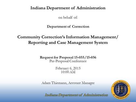 Indiana Department of Administration on behalf of: Department of Correction Community Correction’s Information Management/ Reporting and Case Management.
