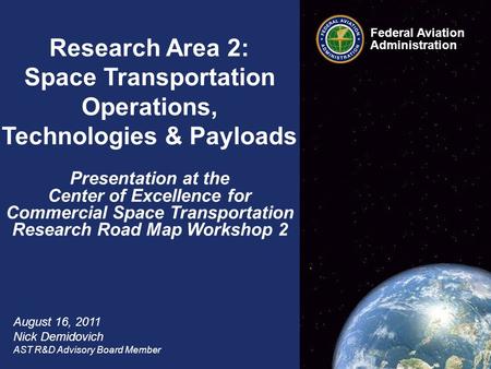 Federal Aviation Administration 1 COE CST Research Road Mapping Workshop #2 August 16, 2011 Federal Aviation Administration Research Area 2: Space Transportation.