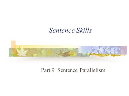 Sentence Skills Part 9 Sentence Parallelism. 1. What Is Parallelism My first grade teacher was an elderly woman. She was tall. And she had a friendly.