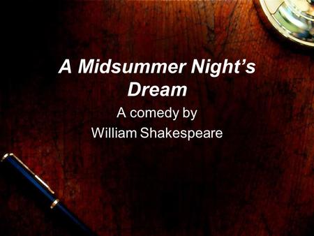 A Midsummer Night’s Dream A comedy by William Shakespeare.