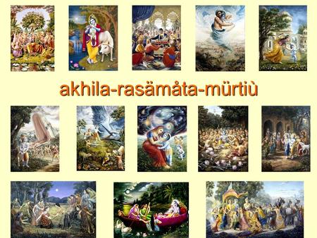 Akhila-rasämåta-mürtiù. Raganuga Bhakti spontaneous devotional service Chapter 15.