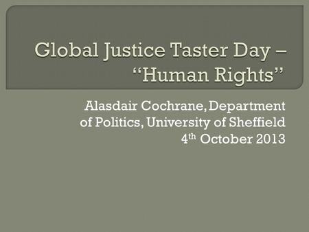 Alasdair Cochrane, Department of Politics, University of Sheffield 4 th October 2013.