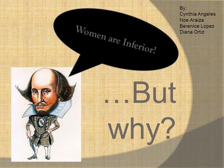 …But why? Women are Inferior! By: Cynthia Angeles Noe Araiza