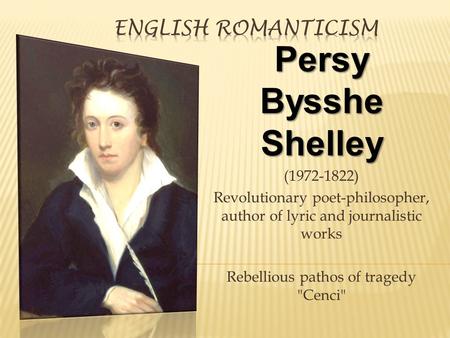 Persy Bysshe Shelley (1972-1822) Revolutionary poet-philosopher, author of lyric and journalistic works Rebellious pathos of tragedy Cenci