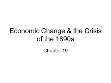 Economic Change & the Crisis of the 1890s Chapter 19.
