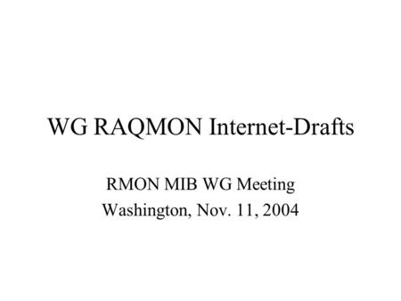 WG RAQMON Internet-Drafts RMON MIB WG Meeting Washington, Nov. 11, 2004.