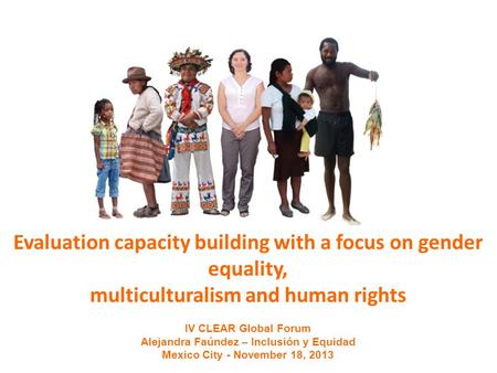 Evaluation capacity building with a focus on gender equality, multiculturalism and human rights IV CLEAR Global Forum Alejandra Faúndez – Inclusión y Equidad.