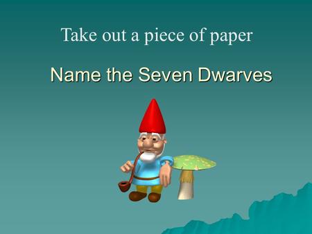 Name the Seven Dwarves Take out a piece of paper.