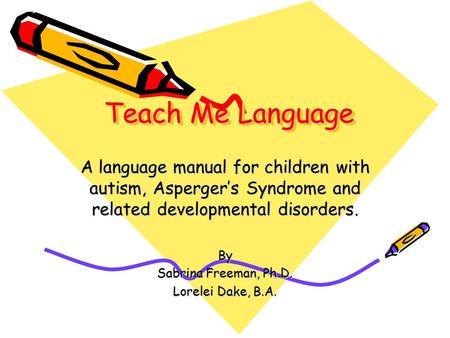 Teach Me Language A language manual for children with autism, Asperger’s Syndrome and related developmental disorders. By Sabrina Freeman, Ph.D. Lorelei.