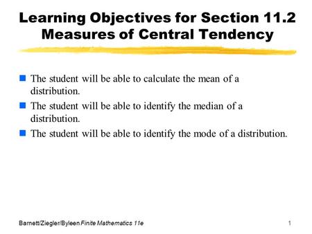 Barnett/Ziegler/Byleen Finite Mathematics 11e1 Learning Objectives for Section 11.2 Measures of Central Tendency The student will be able to calculate.