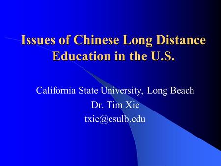 Issues of Chinese Long Distance Education in the U.S. California State University, Long Beach Dr. Tim Xie