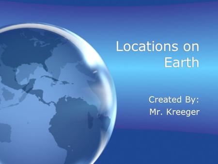 Locations on Earth Created By: Mr. Kreeger.