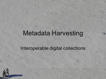 Metadata Harvesting Interoperable digital collections.