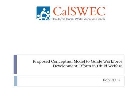 Proposed Conceptual Model to Guide Workforce Development Efforts in Child Welfare Feb 2014.