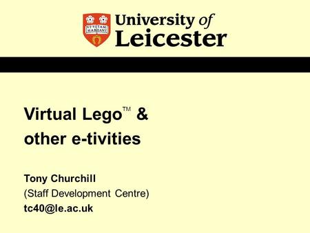 Virtual Lego TM & other e-tivities Tony Churchill (Staff Development Centre)