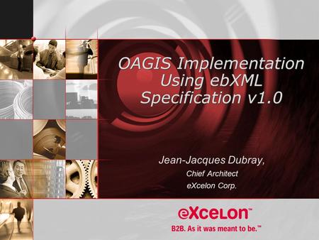 OAGIS Implementation Using ebXML Specification v1.0 Jean-Jacques Dubray, Chief Architect eXcelon Corp.