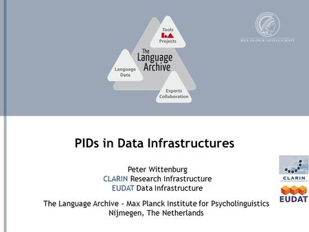 The Language Archive – Max Planck Institute for Psycholinguistics Nijmegen, The Netherlands PIDs in Data Infrastructures Peter Wittenburg CLARIN Research.