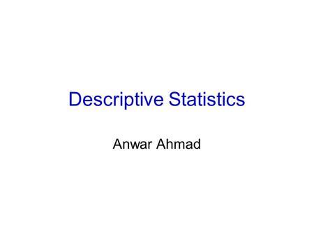 Descriptive Statistics Anwar Ahmad. Central Tendency- Measure of location Measures descriptive of a typical or representative value in a group of observations.
