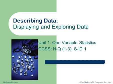 ©The McGraw-Hill Companies, Inc. 2008McGraw-Hill/Irwin Describing Data: Displaying and Exploring Data Unit 1: One Variable Statistics CCSS: N-Q (1-3);