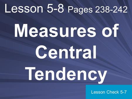 Lesson 5-8 Pages 238-242 Measures of Central Tendency Lesson Check 5-7.