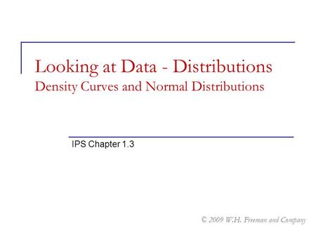 Looking at Data - Distributions Density Curves and Normal Distributions IPS Chapter 1.3 © 2009 W.H. Freeman and Company.
