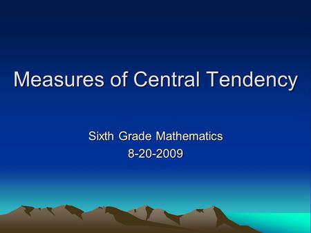 Measures of Central Tendency Sixth Grade Mathematics 8-20-2009.