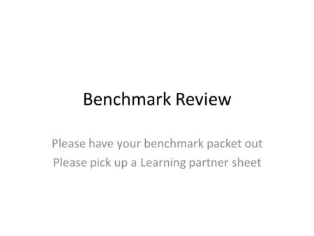 Benchmark Review Please have your benchmark packet out Please pick up a Learning partner sheet.