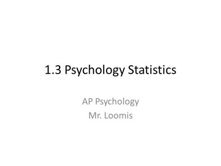 1.3 Psychology Statistics AP Psychology Mr. Loomis.