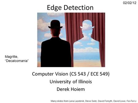 Edge Detection Computer Vision (CS 543 / ECE 549) University of Illinois Derek Hoiem 02/02/12 Many slides from Lana Lazebnik, Steve Seitz, David Forsyth,