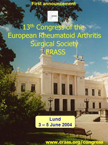 13 th Congress of the European Rheumatoid Arthritis Surgical Society ERASS www.erass.org/congress First announcement Lund 3 – 5 June 2004.