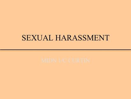 SEXUAL HARASSMENT MIDN 1/C CURTIN. OBJECTIVES COMPREHEND SECNAV SEXUAL HARASSMENT POLICY AND THE DEFINITON OF SEXUAL HARASSMENT. DEMONSTRATE THE ABILITY.