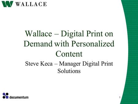 1 Wallace – Digital Print on Demand with Personalized Content Steve Keca – Manager Digital Print Solutions.