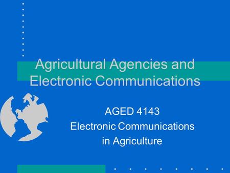 Agricultural Agencies and Electronic Communications AGED 4143 Electronic Communications in Agriculture.