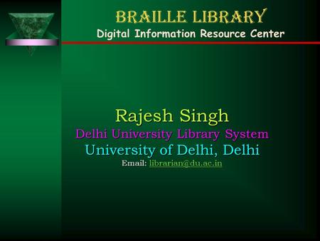 Braille Library Digital Information Resource Center Rajesh Singh Delhi University Library System University of Delhi, Delhi