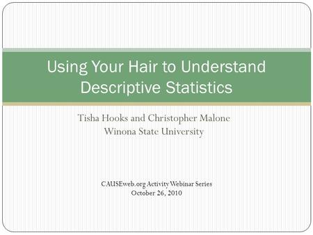 Tisha Hooks and Christopher Malone Winona State University Using Your Hair to Understand Descriptive Statistics CAUSEweb.org Activity Webinar Series October.