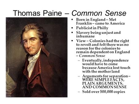 Thomas Paine – Common Sense Born in England – Met Franklin – came to America Publicist in Philly Slavery being unjust and inhumane View – Colonies had.
