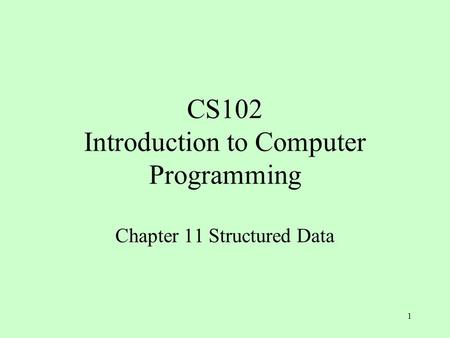 1 CS102 Introduction to Computer Programming Chapter 11 Structured Data.