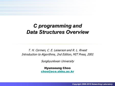 Copyright 2000-2010 Networking Laboratory C programming and Data Structures Overview T. H. Cormen, C. E. Leiserson and R. L. Rivest Introduction to Algorithms,