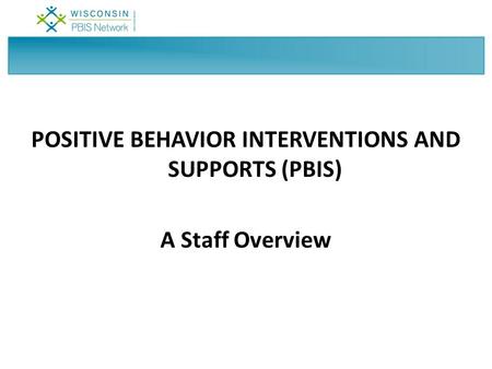 POSITIVE BEHAVIOR INTERVENTIONS AND SUPPORTS (PBIS) A Staff Overview.