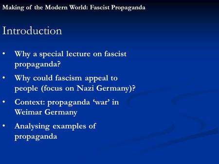 Making of the Modern World: Fascist Propaganda Introduction Why a special lecture on fascist propaganda? Why could fascism appeal to people (focus on Nazi.