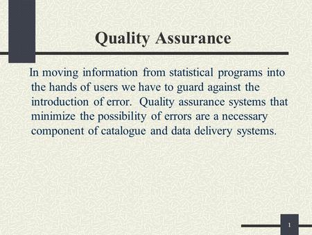 1 Quality Assurance In moving information from statistical programs into the hands of users we have to guard against the introduction of error. Quality.
