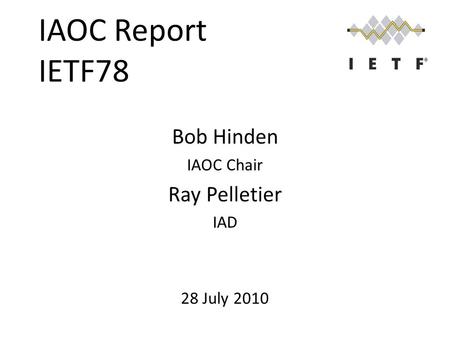 IAOC Report IETF78 Bob Hinden IAOC Chair Ray Pelletier IAD 28 July 2010.