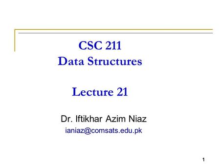 1 CSC 211 Data Structures Lecture 21 Dr. Iftikhar Azim Niaz 1.