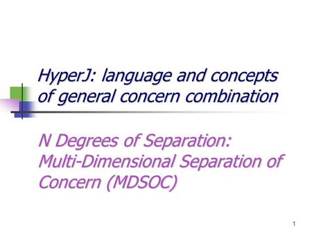 1 N Degrees of Separation: Multi-Dimensional Separation of Concern (MDSOC) HyperJ: language and concepts of general concern combination.
