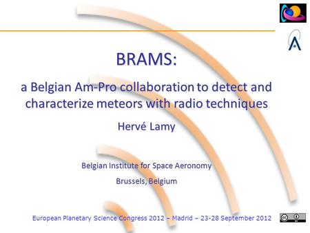 European Planetary Science Congress 2012 – Madrid – 23-28 September 2012 BRAMS: a Belgian Am-Pro collaboration to detect and characterize meteors with.