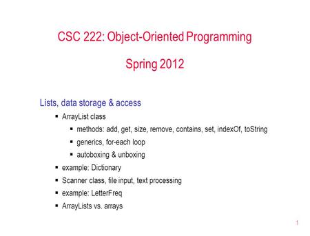 1 CSC 222: Object-Oriented Programming Spring 2012 Lists, data storage & access  ArrayList class  methods: add, get, size, remove, contains, set, indexOf,