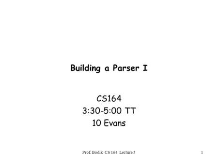 Prof. Bodik CS 164 Lecture 51 Building a Parser I CS164 3:30-5:00 TT 10 Evans.